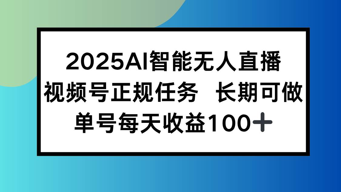 (15573期)2025AI智能无人直播新玩法,视频号长期稳定任务,单日平均收益100+-777网创网