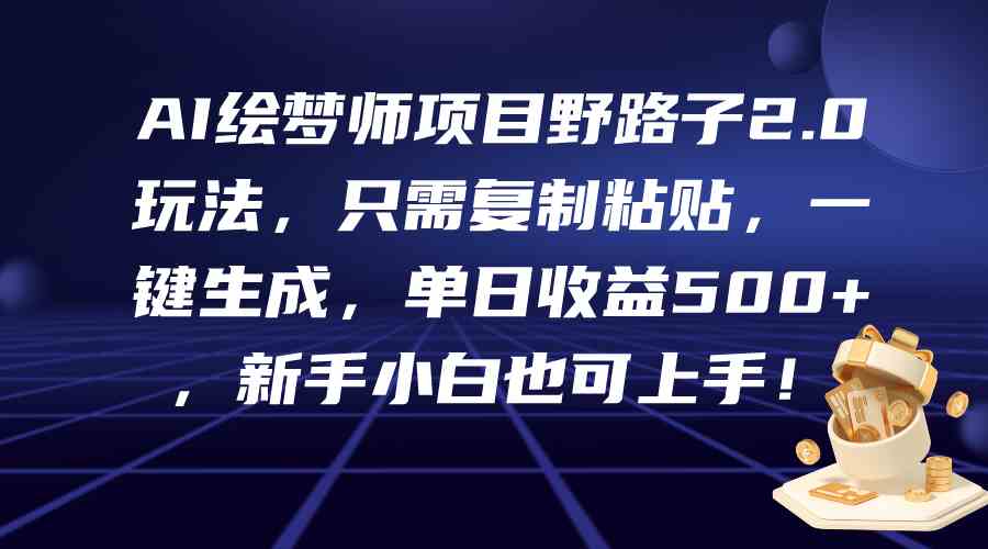 （9876期）AI绘梦师项目野路子2.0玩法，只需复制粘贴，一键生成，单日收益500+，新…-777网创网