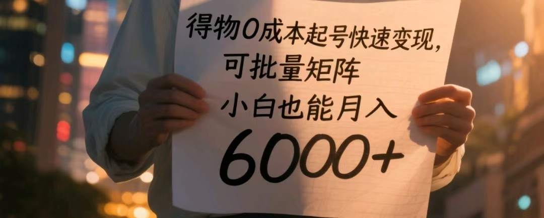 得物0成本起号快速变现,可批量矩阵,小白也能月入6000+-777网创网