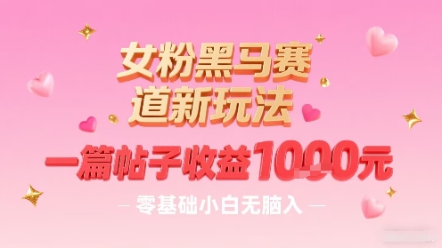 女粉黑马赛道新玩法，一篇帖子收益1k，零基础小白无脑入非常适合-777网创网
