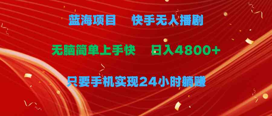 （9937期）蓝海项目，快手无人播剧，一天收益4800+，手机也能实现24小时躺赚，无脑…-777网创网