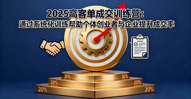 （16243期）2025高客单成交训练营：通过系统化训练帮助个体创业者与企业提升成交率-777网创网