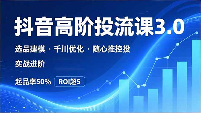 抖音带货高阶投流3.0课，选品建模、千川优化、随心推控投，实战进阶，实现起品率50%，ROI超5-777网创网