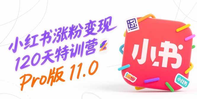 （15432期）小红书涨粉变现120天特训营Pro版11.0：从0到1掌握平台运营,内容制作和变现-777网创网