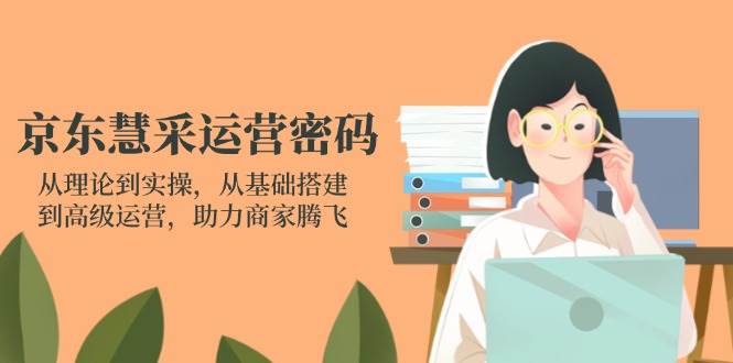 （14248期）京东慧采运营密码：从理论到实操，从基础搭建到高级运营，助力商家腾飞-777网创网