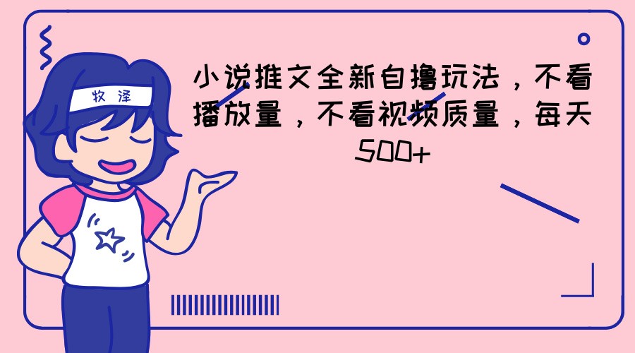 小说推文全新自撸玩法,不看播放量,不看视频质量,每天500+-777网创网
