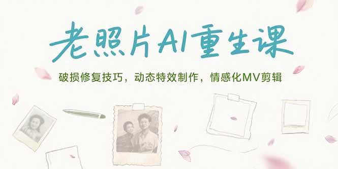 （15367期）老照片AI重生课，破损修复技巧，动态特效制作，情感化MV剪辑-777网创网