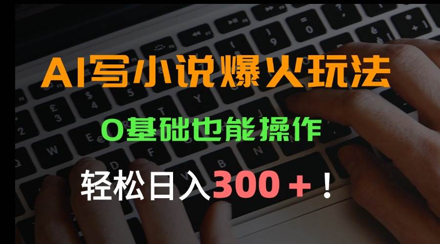 （15534期）AI写小说爆火玩法，0基础也能操作，日收益轻松300+！-777网创网