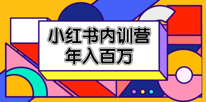 小红书内训营,底层逻辑/定位赛道/账号包装/内容策划/爆款创作/年入百万-777网创网