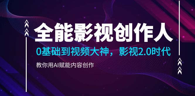 （10809期）全能影视-创作人2.0，0基础到视频大神，教你用AI赋能内容创作 (85节)-777网创网