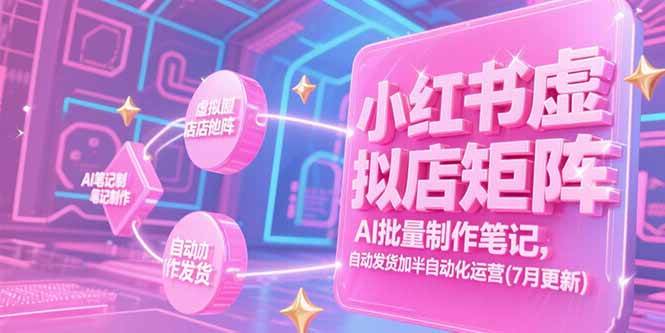 （15302期）小红书虚拟店矩阵，AI批量制作笔记，自动发货加半自动化运营(7月更新)-777网创网