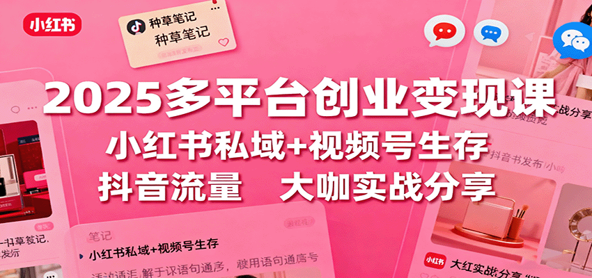 2025多平台创业变现课：小红书私域+视频号生存+抖音流量，大咖实战分享-777网创网