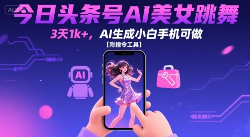 今日头条号AI美女跳舞，3天1k+，AI生成小白手机可做【附指令工具】-777网创网