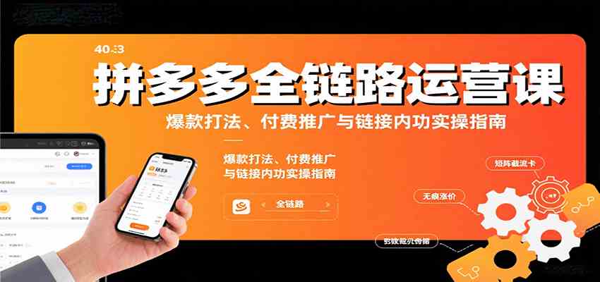 拼多多全链路运营课,爆款打法、付费推广与链接内功实操指南-777网创网