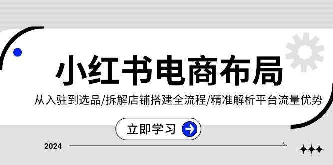 （13513期）小红书电商布局：从入驻到选品/拆解店铺搭建全流程/精准解析平台流量优势-777网创网