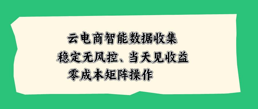 （20197期）云电商智能数据收集，稳定无风控，当天见收益，零成本矩阵操作-777网创网