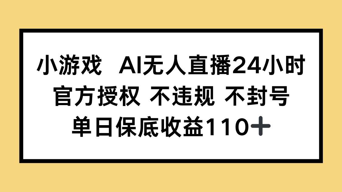 (14508期)小游戏AI无人直播,官方授权 不违规 不封号,单日保底收益110+-777网创网