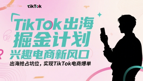 TikTok出海掘金计划，兴趣电商新风口，出海抢占坑位，实现TikTok电商爆单-777网创网