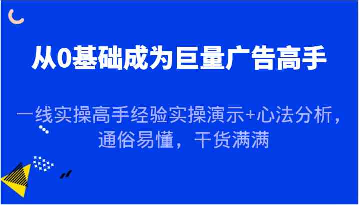 从0基础成为巨量广告高手，一线实操高手经验实操演示+心法分析，通俗易懂，干货满满-777网创网