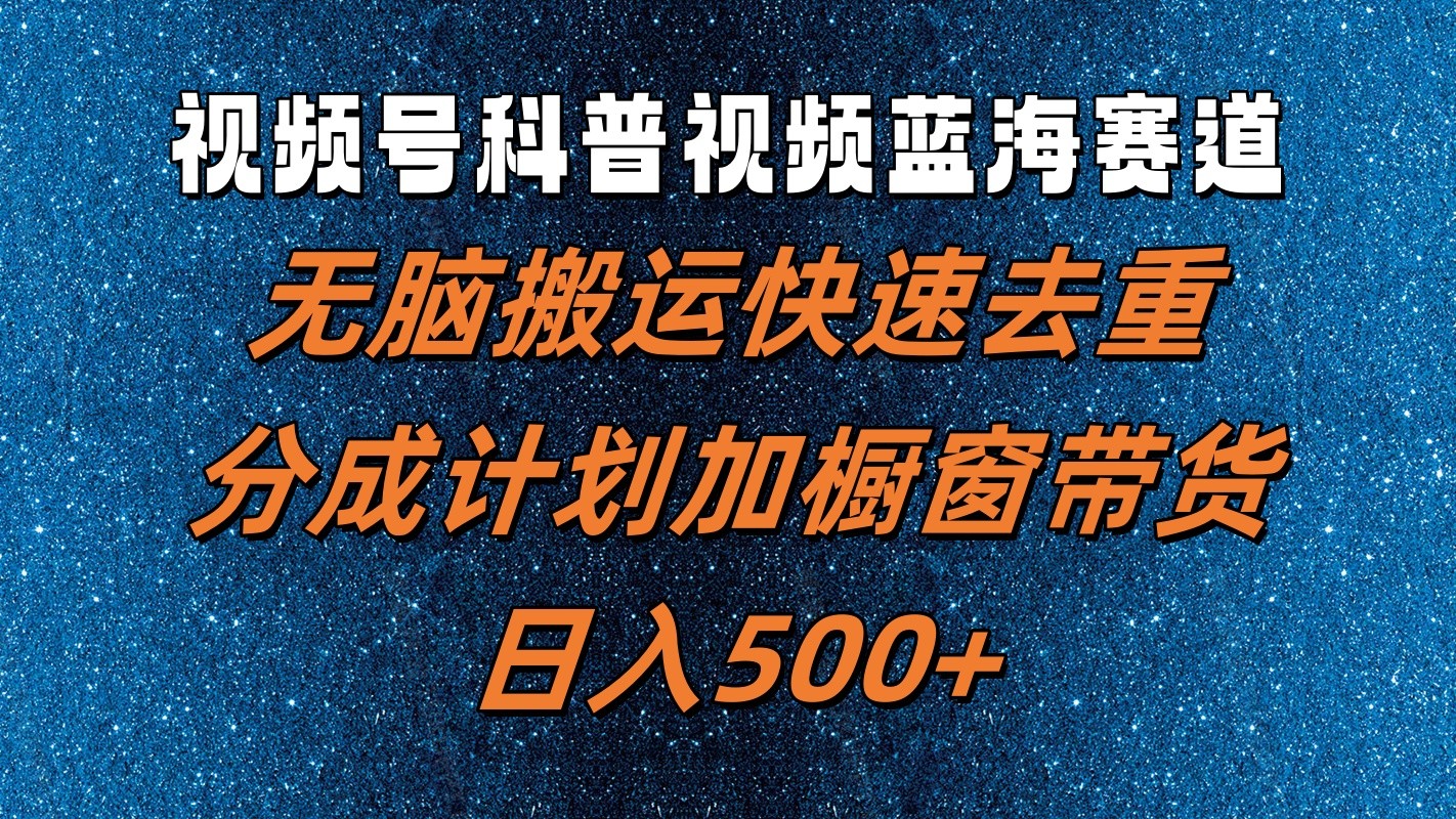 视频号科普视频蓝海赛道，无脑搬运快速去重，分成计划加橱窗带货，日入500+-777网创网