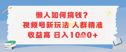 懒人如何搞钱？视频号新玩法，人群精准收益高，日入多张-777网创网