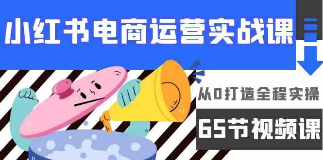 （9724期）小红书电商运营实战课，从0打造全程实操（65节视频课）-777网创网