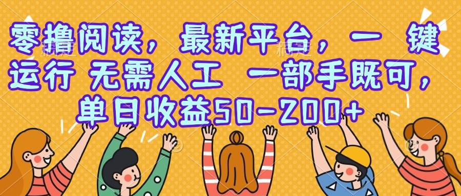 （15436期）零撸阅读，最新平台，一键运行，无需人工 一部手机即可，单日收益50-200+-777网创网