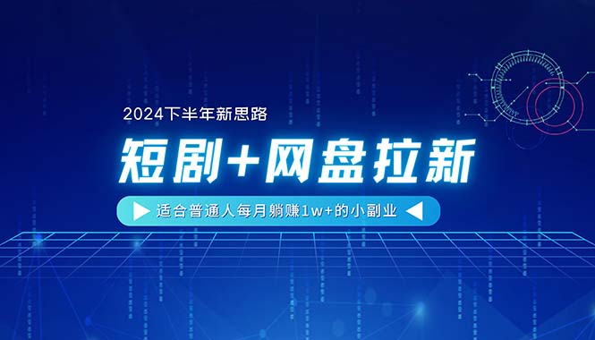 （11194期）【2024下半年新思路】短剧+网盘拉新，适合普通人每月躺赚1w+的小副业-777网创网