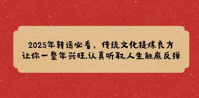 （14013期）2025年转运必看，传统文化提炼良方,让你一整年兴旺,认真听取,人生触底反弹-777网创网