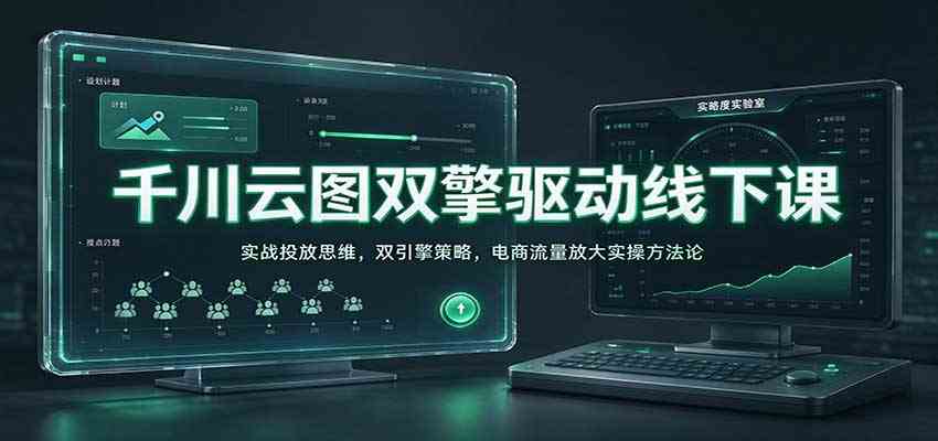 千川云图双擎驱动线下课:实战投放思维,双引擎策略,电商流量放大实操方法论-777网创网