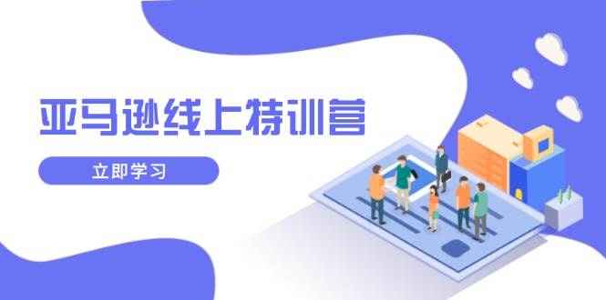 （14034期）亚马逊线上特训营，新品成长与库存规划，提升品牌推广能力，实现业务增长-777网创网