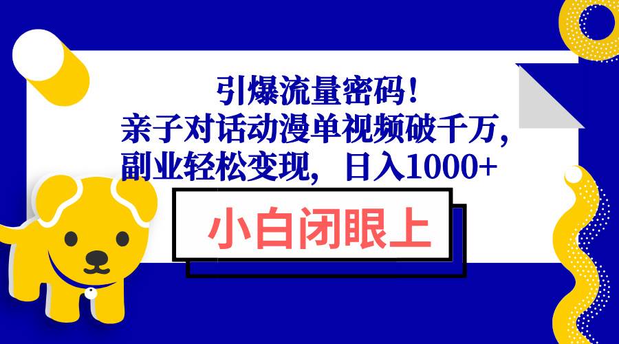 （13956期）引爆流量密码！亲子对话动漫单视频破千万，副业轻松变现，日入1000+-777网创网