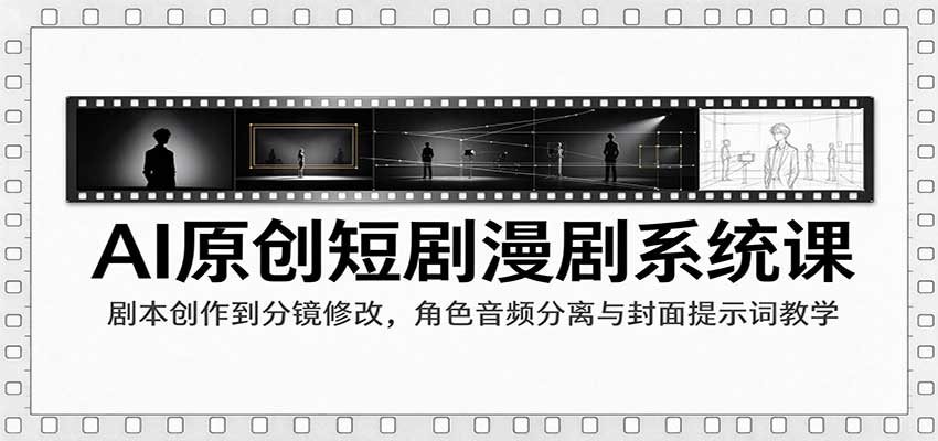 AI原创短剧漫剧系统课:剧本创作到分镜修改,角色音频分离与封面提示词教学-777网创网