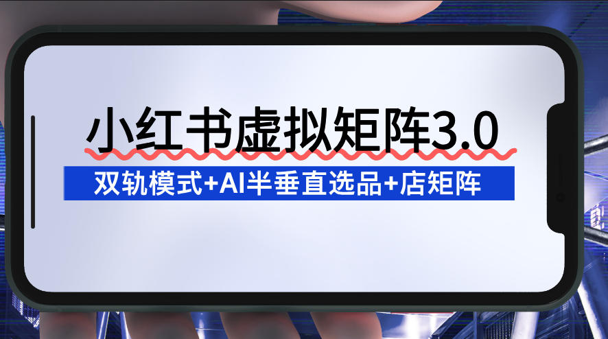小红书虚拟矩阵3.0：双轨模式+AI半垂直选品+店矩阵-777网创网