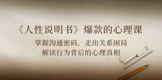 （10319期）《人性 说明书》爆款的心理课：沟通密码/关系困局/解读行为背后心理真相-777网创网