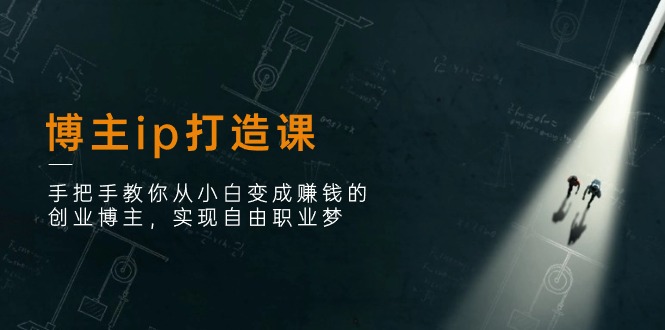 （11109期）博主ip打造课：手把手教你从小白变成赚钱的创业博主，实现自由职业梦-777网创网