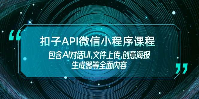 （14073期）扣子API微信小程序课程，包含AI对话UI,文件上传,创意海报生成器等全面内容-777网创网