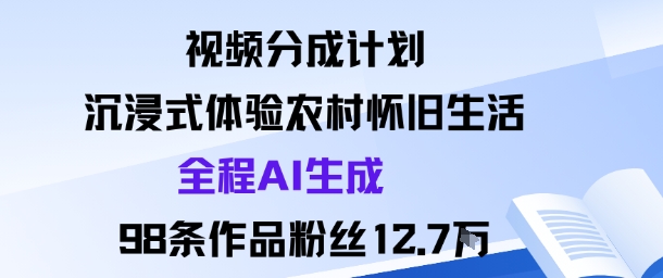 视频分成计划：沉浸式体验农村怀旧生活全程AI生成98条作品粉丝12.7W-777网创网