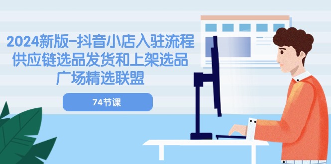 （10905期）2024新版-抖音小店入驻流程：供应链选品发货和上架选品广场精选联盟-74节-777网创网