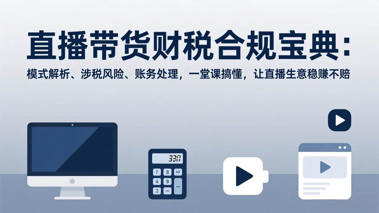 (17354期)直播带货财税合规宝典:模式解析、涉税风险、账务处理,一堂课搞懂,让直播生意稳赚不赔 (17354期)直播带货财税合规宝典:模式解析、涉税风险、账务处理,一堂课搞懂,让直播生意稳赚不赔