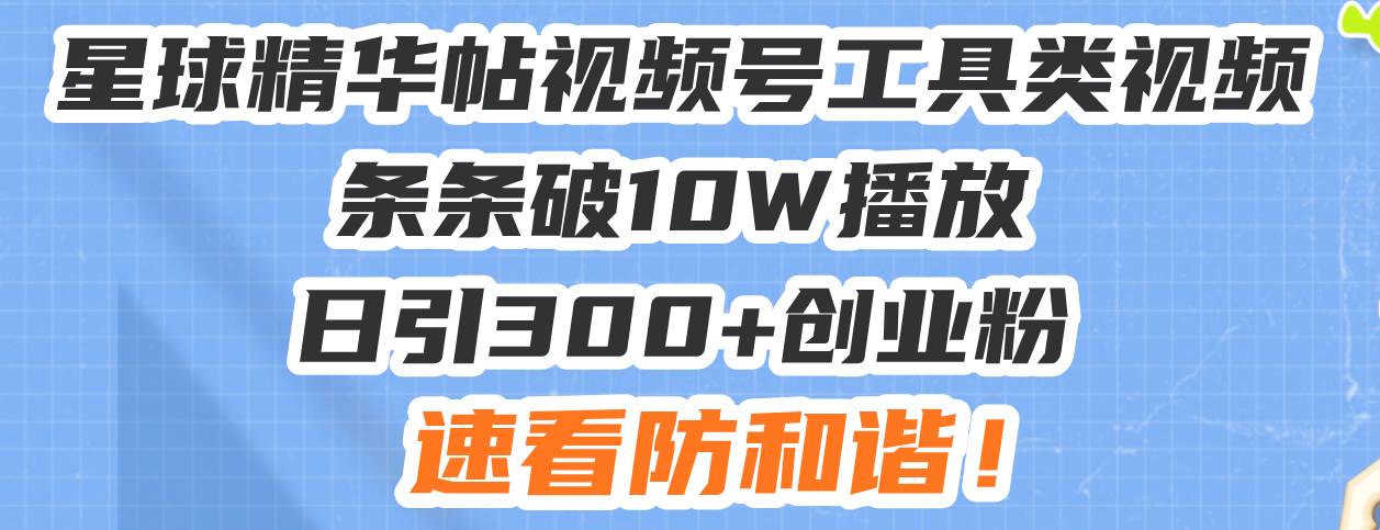 （13643期）星球精华帖视频号工具类视频条条破10W播放日引300+创业粉，速看防和谐！-777网创网