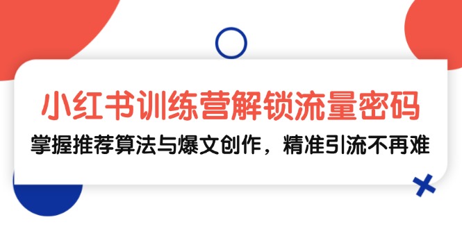 （13016期）小红书训练营解锁流量密码，掌握推荐算法与爆文创作，精准引流不再难-777网创网