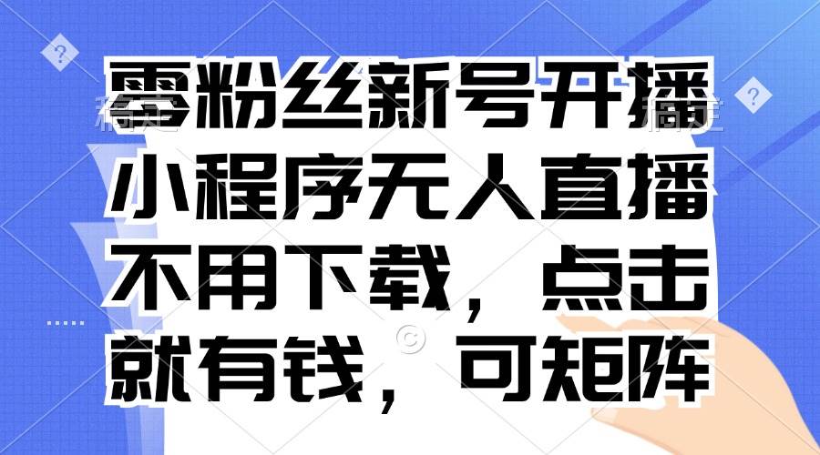 图片[1]-（13302期）零粉丝新号开播 小程序无人直播，不用下载点击就有钱可矩阵-777网创网