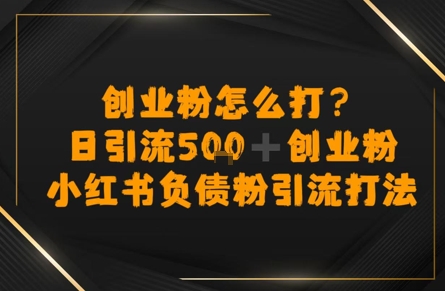 创业粉怎么打?小红书负债粉引流打粉,日引流500+精准创业粉