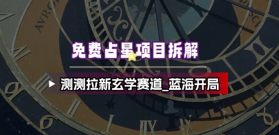 免费占星项目拆解_测测拉新玄学赛道，蓝海开局