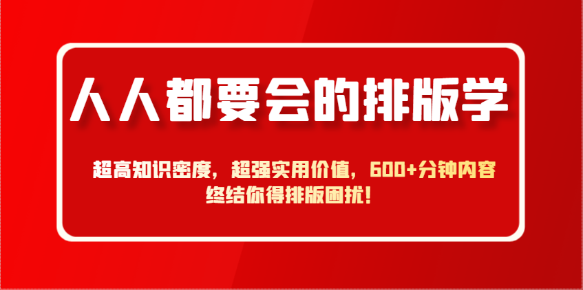 人人都要会的排版学,超高知识密度,超强实用价值,600+分钟内容终结你得排版困扰!-777网创网