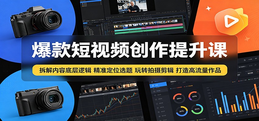 爆款短视频创作提升课：拆解内容底层逻辑，精准定位选题玩转拍摄剪辑打造高流量作品-777网创网