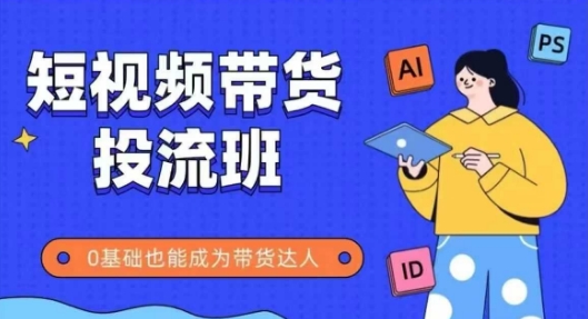 抖音快手短视频带货投流班,详细又全面的抖音快手带货实操课,零基础也能成为带货达人-777网创网