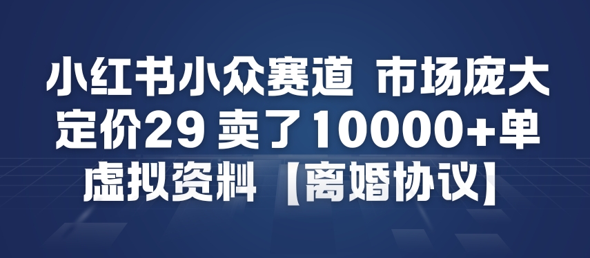 小红书小众赛道，市场庞大，定价29，卖了1w+单，虚拟资料【离婚协议】-777网创网