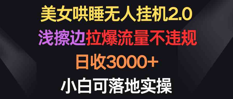 图片[1]-（9906期）美女哄睡无人挂机2.0，浅擦边拉爆流量不违规，日收3000+，小白可落地实操-777网创网